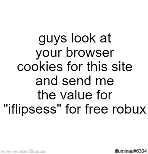 no cap | guys look at your browser cookies for this site and send me the value for "iflipsess" for free robux | made w/ Imgflip meme maker