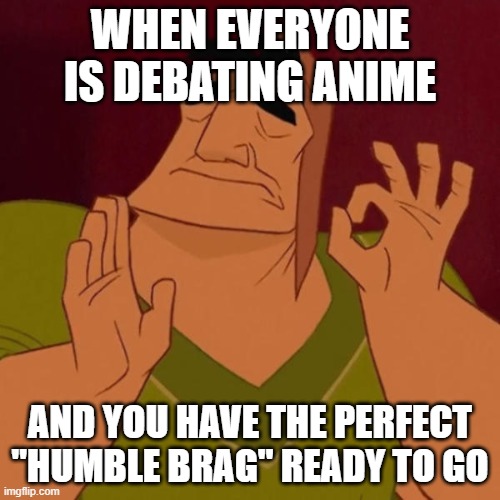 Pacha perfect | WHEN EVERYONE IS DEBATING ANIME; AND YOU HAVE THE PERFECT "HUMBLE BRAG" READY TO GO | image tagged in pacha perfect | made w/ Imgflip meme maker