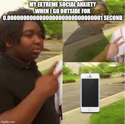 disappearing  | MY EXTREME SOCIAL ANXIETY WHEN I GO OUTSIDE FOR 0.000000000000000000000000000001 SECOND | image tagged in disappearing | made w/ Imgflip meme maker