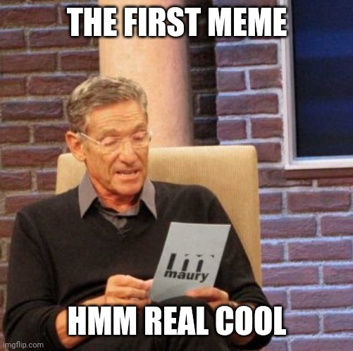 Deadmansmeme | THE FIRST MEME; HMM REAL COOL | image tagged in memes,maury lie detector | made w/ Imgflip meme maker