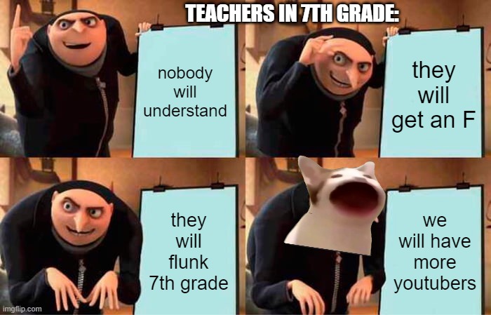 Gru's Plan | TEACHERS IN 7TH GRADE:; nobody will understand; they will get an F; they will flunk 7th grade; we will have more youtubers | image tagged in memes,gru's plan | made w/ Imgflip meme maker