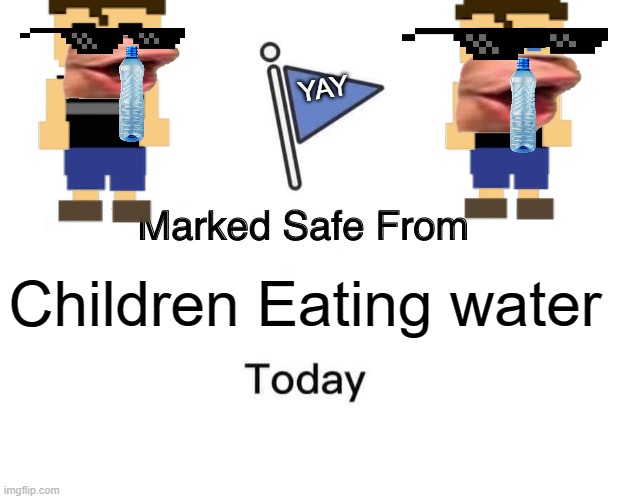 Marked Safe From | YAY; Children Eating water | image tagged in memes,marked safe from | made w/ Imgflip meme maker