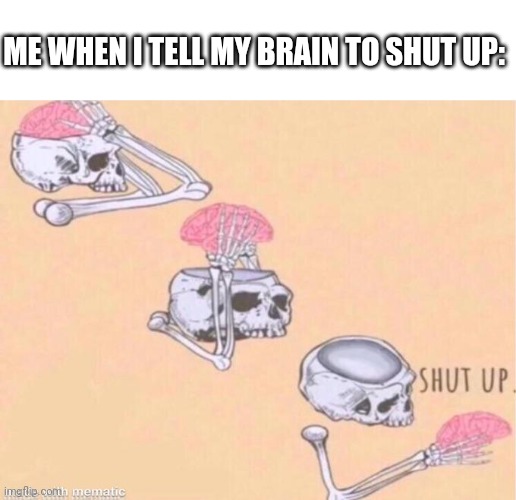 Facts | ME WHEN I TELL MY BRAIN TO SHUT UP: | image tagged in skeleton shut up meme,me when,brain,shut up | made w/ Imgflip meme maker