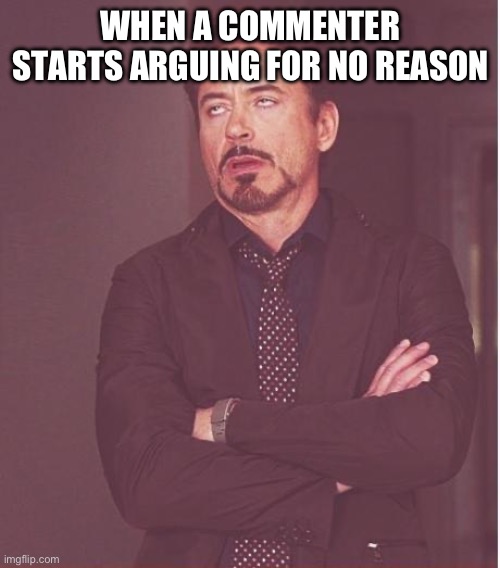 It could be about dust and they flip their tables | WHEN A COMMENTER STARTS ARGUING FOR NO REASON | image tagged in memes,face you make robert downey jr,commenter,bruh,why,me | made w/ Imgflip meme maker