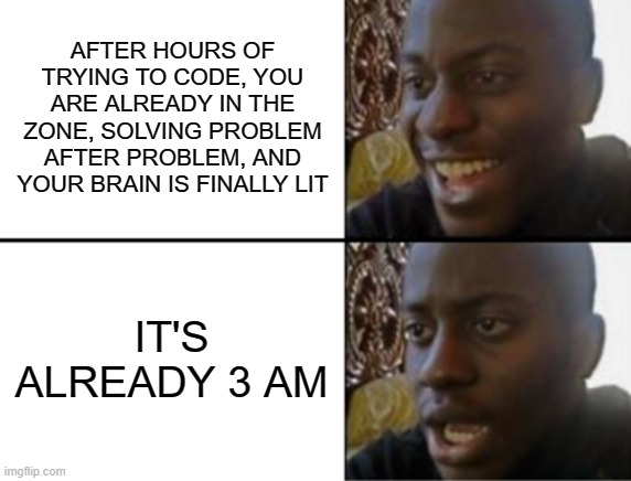 When finally you are in the mood for coding | AFTER HOURS OF TRYING TO CODE, YOU ARE ALREADY IN THE ZONE, SOLVING PROBLEM AFTER PROBLEM, AND YOUR BRAIN IS FINALLY LIT; IT'S ALREADY 3 AM | image tagged in oh yeah oh no,programming | made w/ Imgflip meme maker