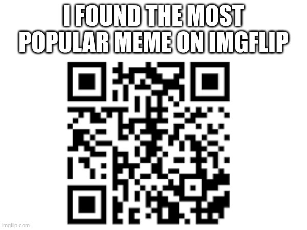 scan it | I FOUND THE MOST POPULAR MEME ON IMGFLIP | image tagged in meme | made w/ Imgflip meme maker