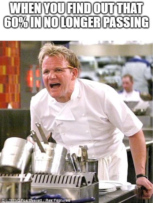 Chef Gordon Ramsay | WHEN YOU FIND OUT THAT 60% IN NO LONGER PASSING | image tagged in memes,chef gordon ramsay | made w/ Imgflip meme maker