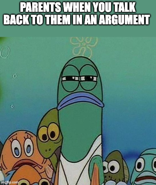 SpongeBob | PARENTS WHEN YOU TALK BACK TO THEM IN AN ARGUMENT | image tagged in spongebob | made w/ Imgflip meme maker