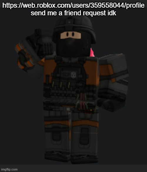 https://web.roblox.com/users/359558044/profile send me a friend request idk | made w/ Imgflip meme maker