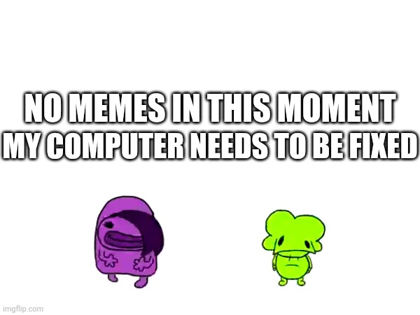 That Is True Ok! | MY COMPUTER NEEDS TO BE FIXED; NO MEMES IN THIS MOMENT | image tagged in funny,memes,news | made w/ Imgflip meme maker
