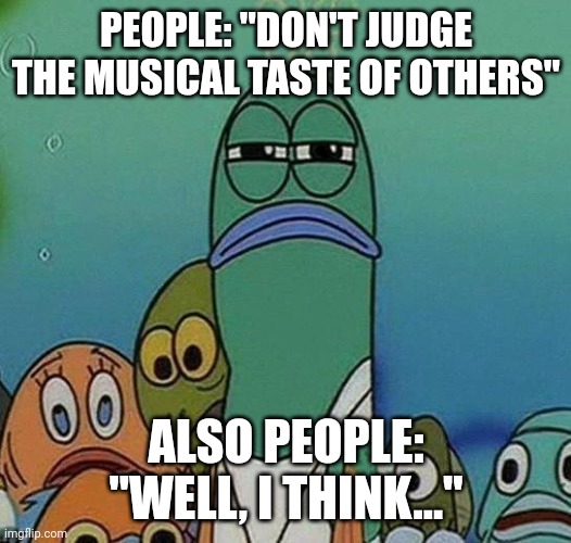 Music Taste | PEOPLE: "DON'T JUDGE THE MUSICAL TASTE OF OTHERS"; ALSO PEOPLE: "WELL, I THINK..." | image tagged in spongebob,music,music meme,funny,funny memes | made w/ Imgflip meme maker