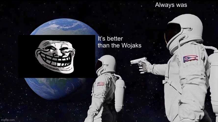 I said it and It’s a fact. The Trollface is so much better than Wojaks | Always was; It’s better than the Wojaks | image tagged in memes,always has been | made w/ Imgflip meme maker