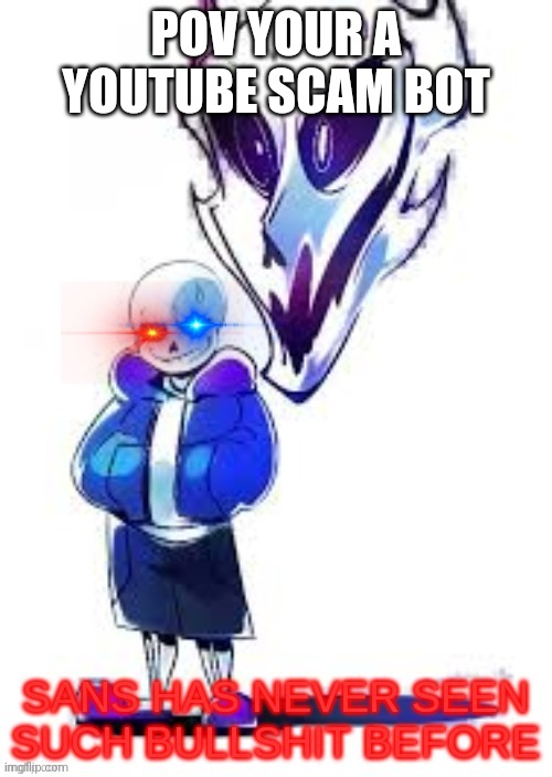 I'm outta ideas rn, just take this | POV YOUR A YOUTUBE SCAM BOT | image tagged in sans has never seen such bullshit before,wtf,shitty meme,youtube,this meme isn't that funny tbh,unfunny | made w/ Imgflip meme maker