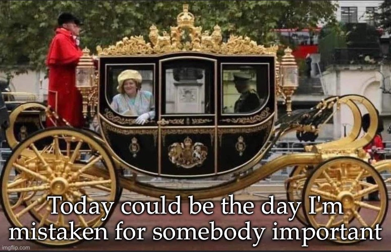 Hyacinth Bucket | Today could be the day I'm mistaken for somebody important | image tagged in hyacinth,important,royal,carriage | made w/ Imgflip meme maker