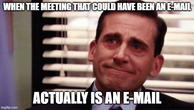 Sometimes it happens | WHEN THE MEETING THAT COULD HAVE BEEN AN E-MAIL; ACTUALLY IS AN E-MAIL | image tagged in happy cry | made w/ Imgflip meme maker