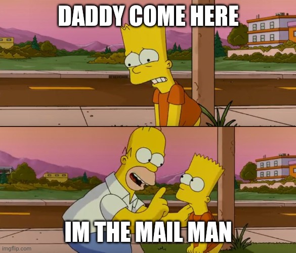 fake dad | DADDY COME HERE; IM THE MAIL MAN | image tagged in simpsons so far | made w/ Imgflip meme maker