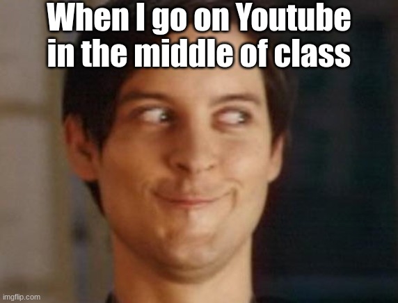 Spiderman Peter Parker Meme | When I go on Youtube in the middle of class | image tagged in memes,spiderman peter parker | made w/ Imgflip meme maker