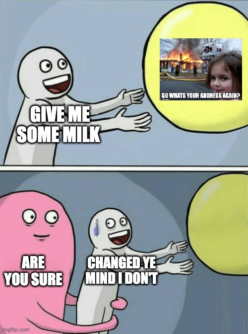 Are you sure? | GIVE ME SOME MILK; ARE YOU SURE; CHANGED YE MIND I DON'T | image tagged in memes,running away balloon | made w/ Imgflip meme maker