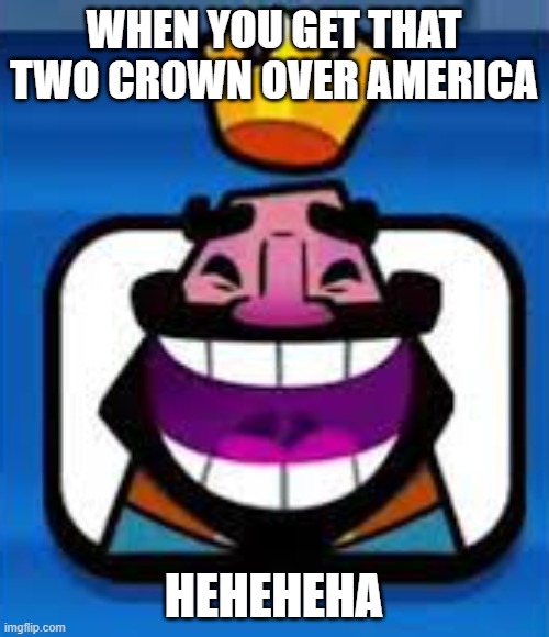 haha (clash of royale) | WHEN YOU GET THAT TWO CROWN OVER AMERICA HEHEHEHA | image tagged in haha clash of royale | made w/ Imgflip meme maker