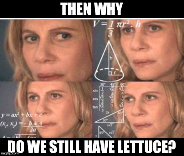 Math lady/Confused lady | THEN WHY DO WE STILL HAVE LETTUCE? | image tagged in math lady/confused lady | made w/ Imgflip meme maker