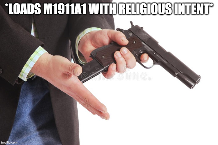 Man loading gun | *LOADS M1911A1 WITH RELIGIOUS INTENT* | image tagged in man loading gun | made w/ Imgflip meme maker