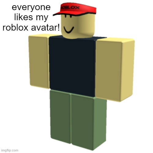 everyone likes my roblox avatar! | image tagged in roblox,avatar | made w/ Imgflip meme maker