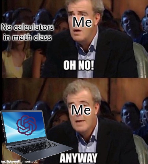 No Calculators in Math Class | Me; No calculators in math class; Me | image tagged in oh no anyway | made w/ Imgflip meme maker