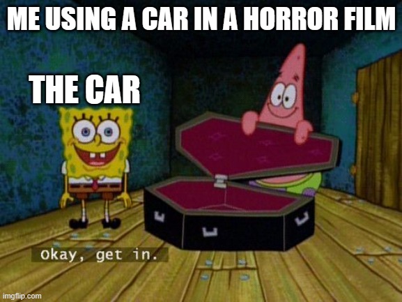 Okay Get In | ME USING A CAR IN A HORROR FILM; THE CAR | image tagged in okay get in | made w/ Imgflip meme maker