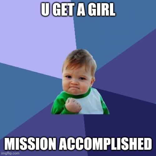 Success Kid Meme | U GET A GIRL; MISSION ACCOMPLISHED | image tagged in memes,success kid | made w/ Imgflip meme maker