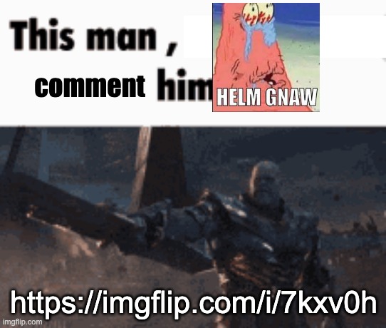 https://imgflip.com/i/7kxv0h | comment; https://imgflip.com/i/7kxv0h | image tagged in this man _____ him | made w/ Imgflip meme maker