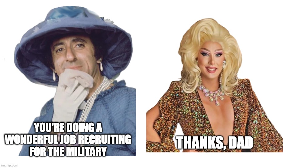 Like father, like son... | THANKS, DAD; YOU'RE DOING A WONDERFUL JOB RECRUITING FOR THE MILITARY | image tagged in klinger,navy,drag queen | made w/ Imgflip meme maker