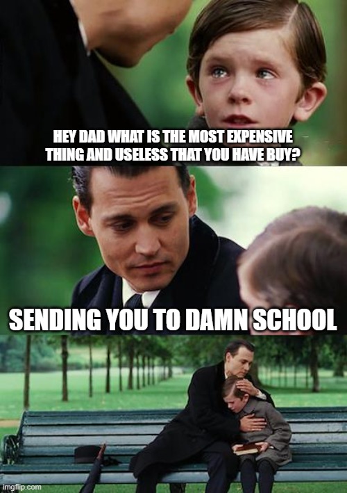 memes | HEY DAD WHAT IS THE MOST EXPENSIVE THING AND USELESS THAT YOU HAVE BUY? SENDING YOU TO DAMN SCHOOL | image tagged in memes,finding neverland | made w/ Imgflip meme maker