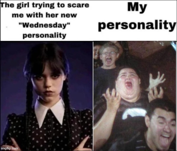 now imagine him singing in an opera voice | image tagged in the girl trying to scare me with her new wednesday personality | made w/ Imgflip meme maker