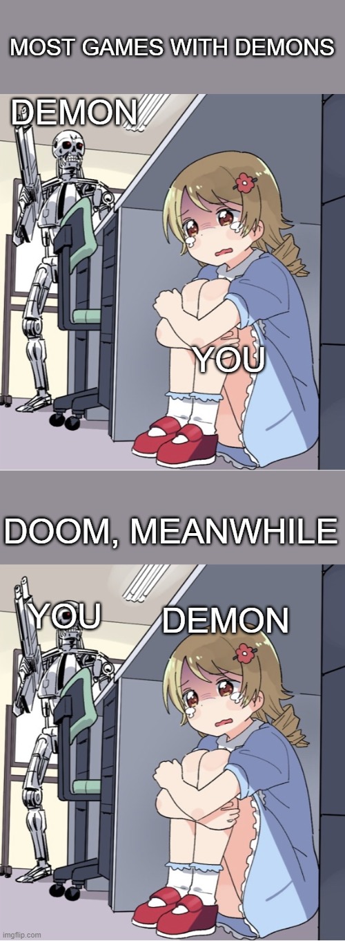 I probably could have used a different template but oh well... | MOST GAMES WITH DEMONS; DEMON; YOU; DOOM, MEANWHILE; YOU; DEMON | image tagged in anime girl hiding from terminator,doom,demon,unfunny | made w/ Imgflip meme maker