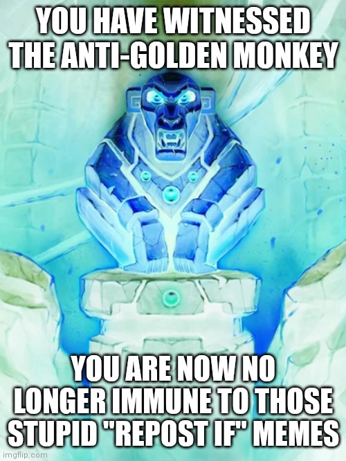 Golden Monkey Idol | YOU HAVE WITNESSED THE ANTI-GOLDEN MONKEY; YOU ARE NOW NO LONGER IMMUNE TO THOSE STUPID "REPOST IF" MEMES | image tagged in golden monkey idol,anti-golden monkey | made w/ Imgflip meme maker
