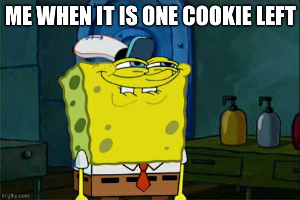 Don't You Squidward | ME WHEN IT IS ONE COOKIE LEFT | image tagged in memes,don't you squidward | made w/ Imgflip meme maker