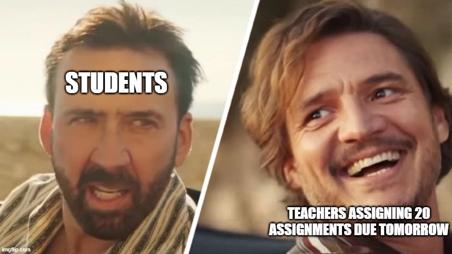 free epic Kimchi | STUDENTS; TEACHERS ASSIGNING 20 ASSIGNMENTS DUE TOMORROW | image tagged in nick cage and pedro pascal | made w/ Imgflip meme maker