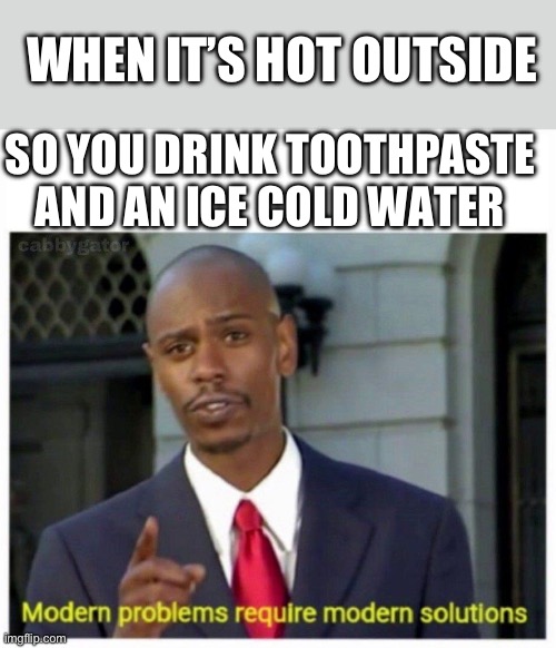 Early summer memes | WHEN IT’S HOT OUTSIDE; SO YOU DRINK TOOTHPASTE AND AN ICE COLD WATER | image tagged in modern problems | made w/ Imgflip meme maker