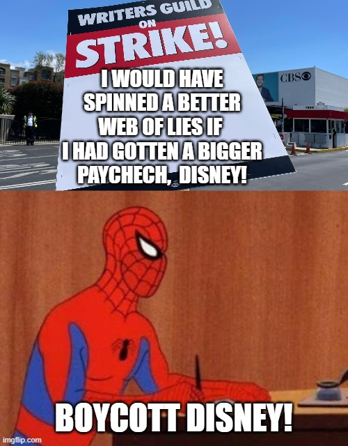 Boycott disney! | I WOULD HAVE SPINNED A BETTER WEB OF LIES IF 
I HAD GOTTEN A BIGGER PAYCHECH,  DISNEY! BOYCOTT DISNEY! | image tagged in wga on strike,spider writer,boycott disney,disney,writers strike,memes | made w/ Imgflip meme maker