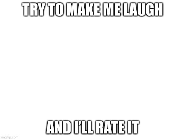 I dare you! :) | TRY TO MAKE ME LAUGH; AND I’LL RATE IT | made w/ Imgflip meme maker