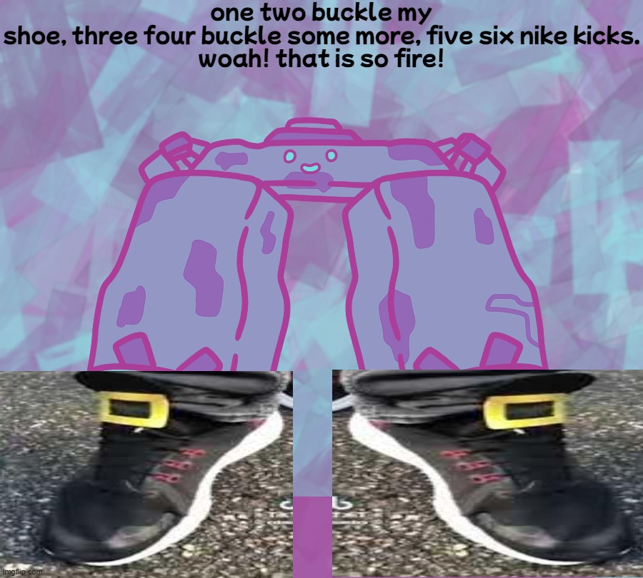 woah! that is so fire! | one two buckle my shoe, three four buckle some more, five six nike kicks.

woah! that is so fire! | image tagged in one two buckle my shoe,stonjourner,shoes,drip | made w/ Imgflip meme maker