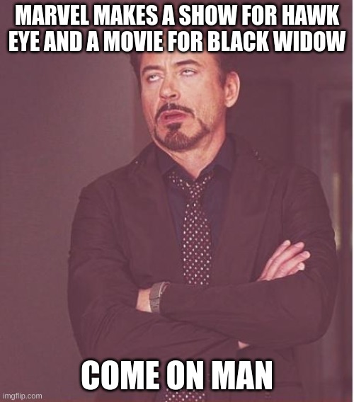 um | MARVEL MAKES A SHOW FOR HAWK EYE AND A MOVIE FOR BLACK WIDOW; COME ON MAN | image tagged in memes,face you make robert downey jr | made w/ Imgflip meme maker