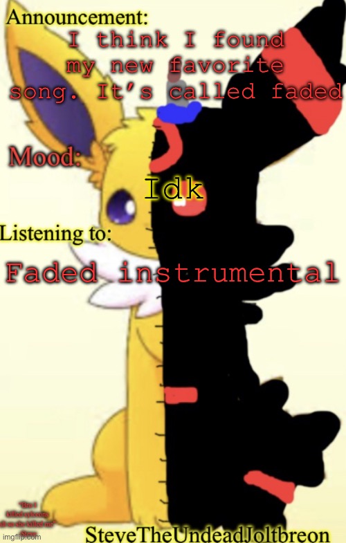 :3 (idk what else to say) | I think I found my new favorite song. It’s called faded; Idk; Faded instrumental | image tagged in stevetheundeadjoltbreon s announcement template | made w/ Imgflip meme maker