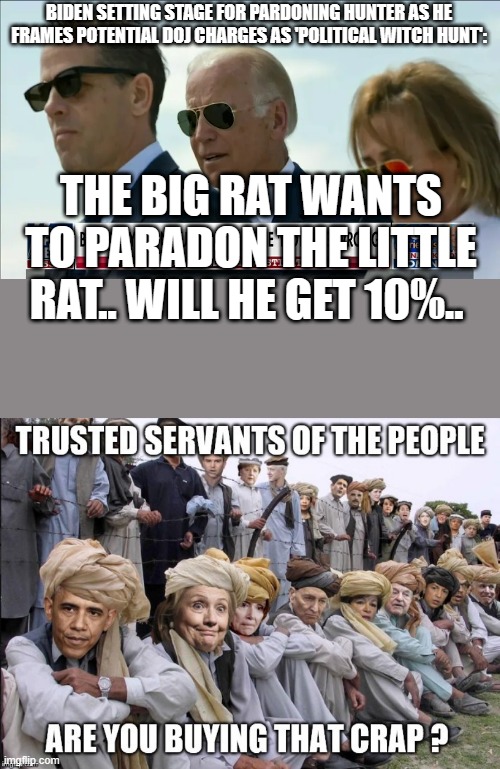 No longer can DEMrats / LIBrats hide the facts | BIDEN SETTING STAGE FOR PARDONING HUNTER AS HE FRAMES POTENTIAL DOJ CHARGES AS 'POLITICAL WITCH HUNT':; THE BIG RAT WANTS TO PARADON THE LITTLE RAT.. WILL HE GET 10%.. | image tagged in democrats,nwo | made w/ Imgflip meme maker