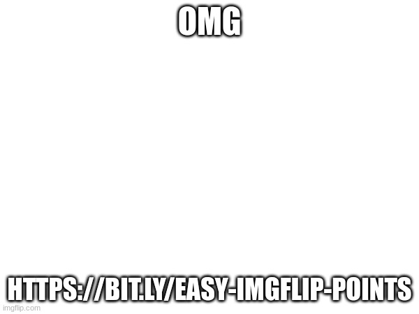 OMG; HTTPS://BIT.LY/EASY-IMGFLIP-POINTS | made w/ Imgflip meme maker
