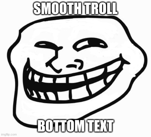sorry if it's a repost | SMOOTH TROLL; BOTTOM TEXT | image tagged in trollface,cursed image | made w/ Imgflip meme maker