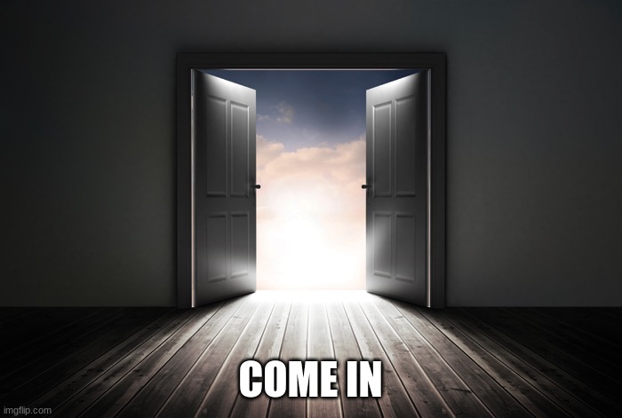 Open door | COME IN | image tagged in open door | made w/ Imgflip meme maker