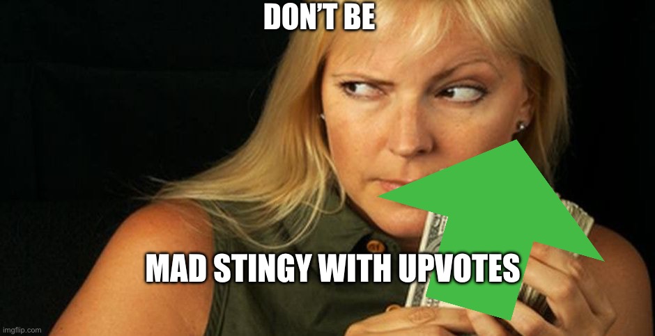 stingy | DON’T BE; MAD STINGY WITH UPVOTES | image tagged in stingy | made w/ Imgflip meme maker