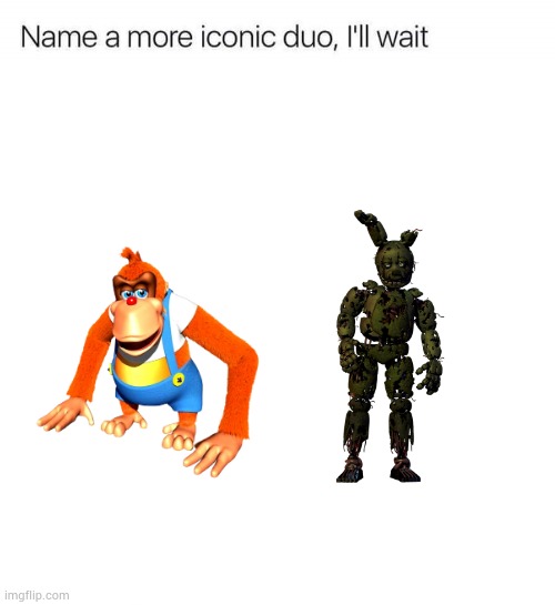 Name a more iconic duo, I'll wait | image tagged in name a more iconic duo i'll wait | made w/ Imgflip meme maker