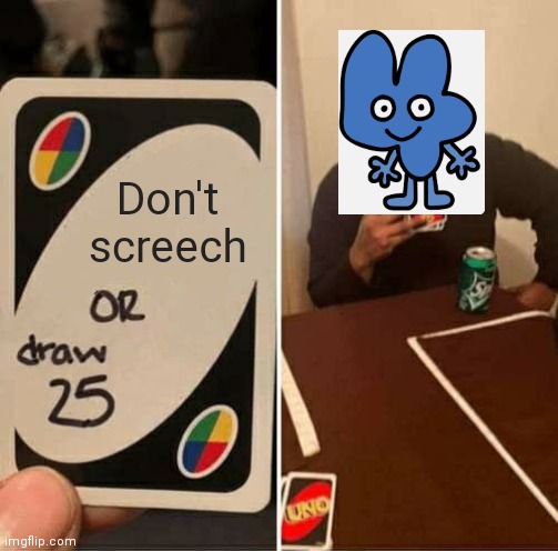 UNO Draw 25 Cards Meme | Don't screech | image tagged in memes,uno draw 25 cards,bfb,4,bfdi | made w/ Imgflip meme maker